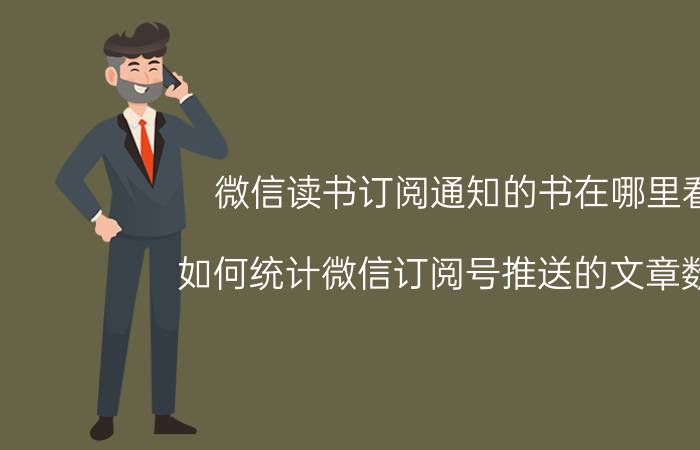 微信读书订阅通知的书在哪里看 如何统计微信订阅号推送的文章数量？